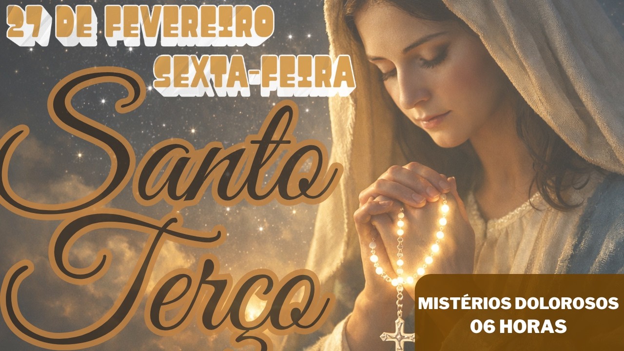 TERÇO MARIANO - SEXTA-FEIRA (27/02/2026) - MISTÉRIOS DOLOROSOS - 06 HORAS