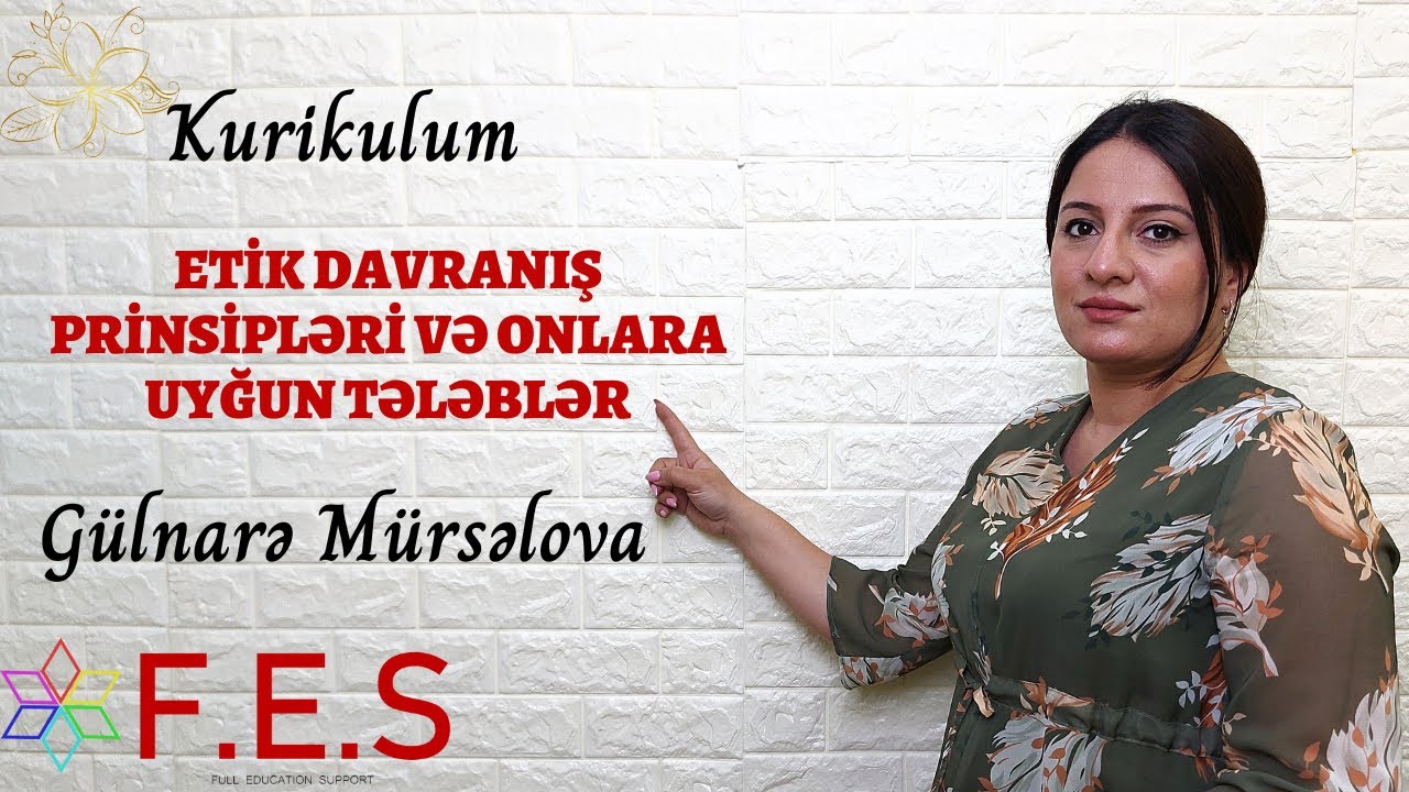 KURİKULUM | ETİK DAVRANIŞ PRİNSİPLƏRİ VƏ ONLARA UYĞUN TƏLƏBLƏR | GÜLNARƏ MÜRSƏLOVA | FES