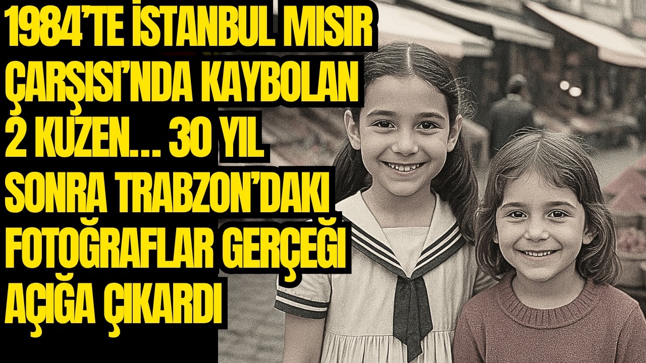 1984’te Mısır Çarşısı’nda kaybolan iki kuzen… 30 yıl sonra Trabzon’daki fotoğraflar acı gerçeği açtı