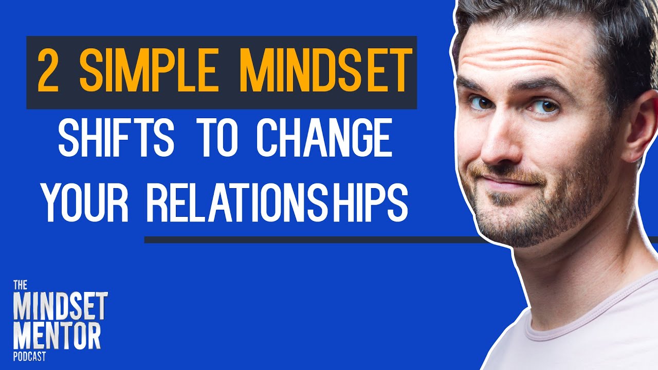 2 Simple Mindset Shifts To Change Your Relationships | The Mindset Mentor Podcast