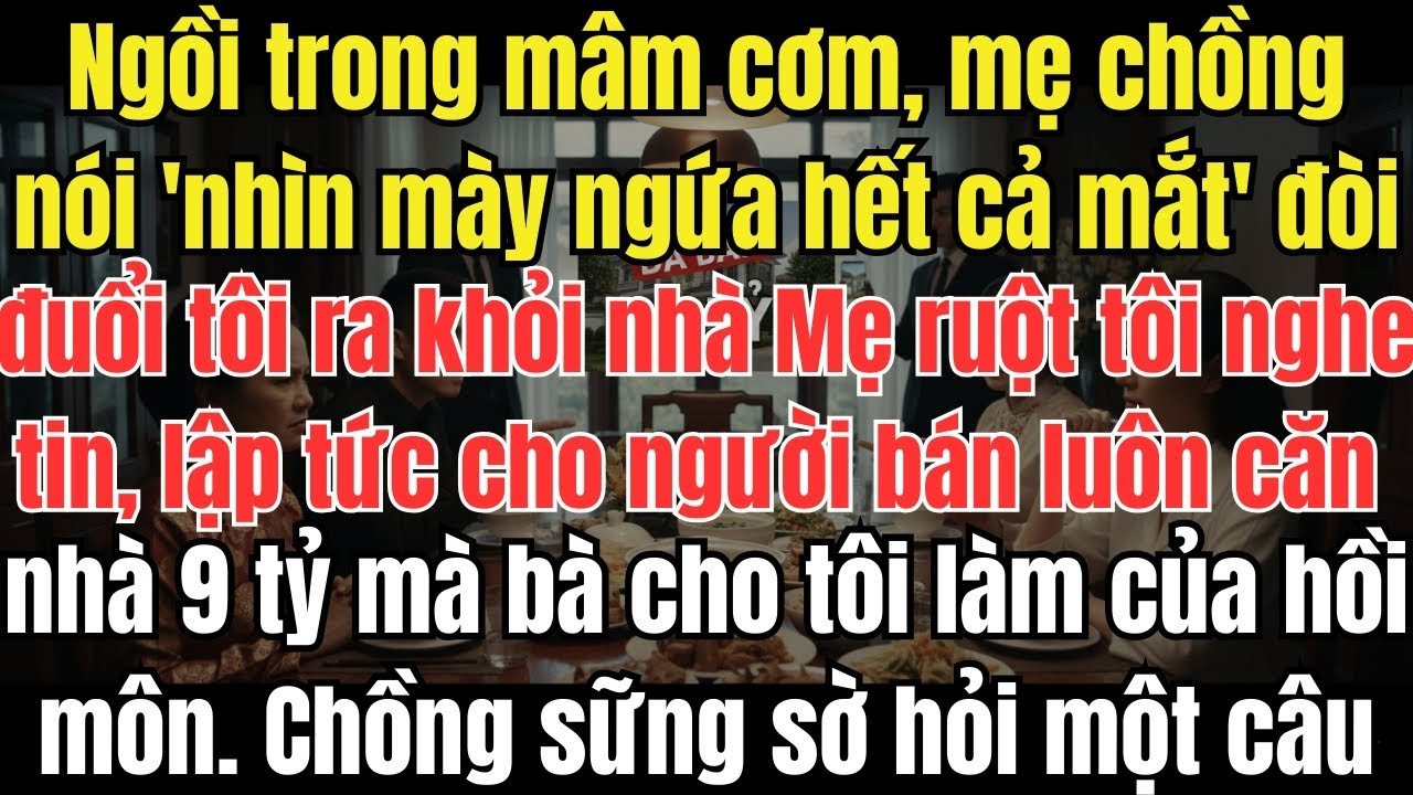 Mẹ chồng đòi đuổi tôi khỏi nhà, chồng hùa theo, mẹ ruột liền bán căn nhà 9 tỷ làm chồng chết lặng