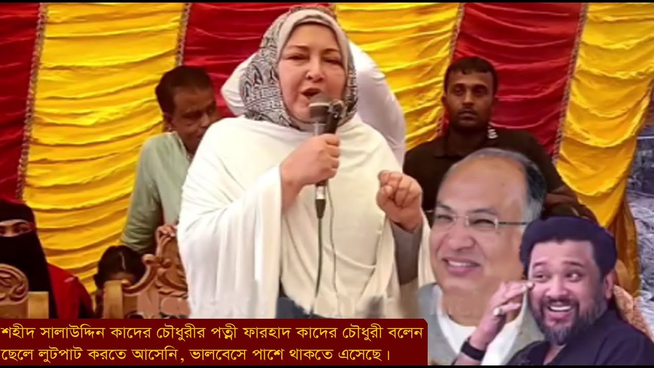 ছেলে লুটপাট করতে আসেনি,শহীদ সালাউদ্দিন কাদের চৌধুরীর পত্নী ফারহাদ কাদের চৌধুরীবলেন ভালবেসেপাশে থাকতে
