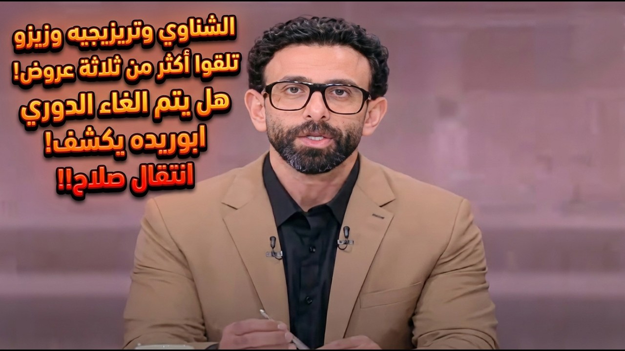 الشناوي وتريزيجيه وزيزو تلقوا أكثر من ثلاثة عروض!هل يتم الغاء الدوري ابوريده يكشف!انتقال صلاح