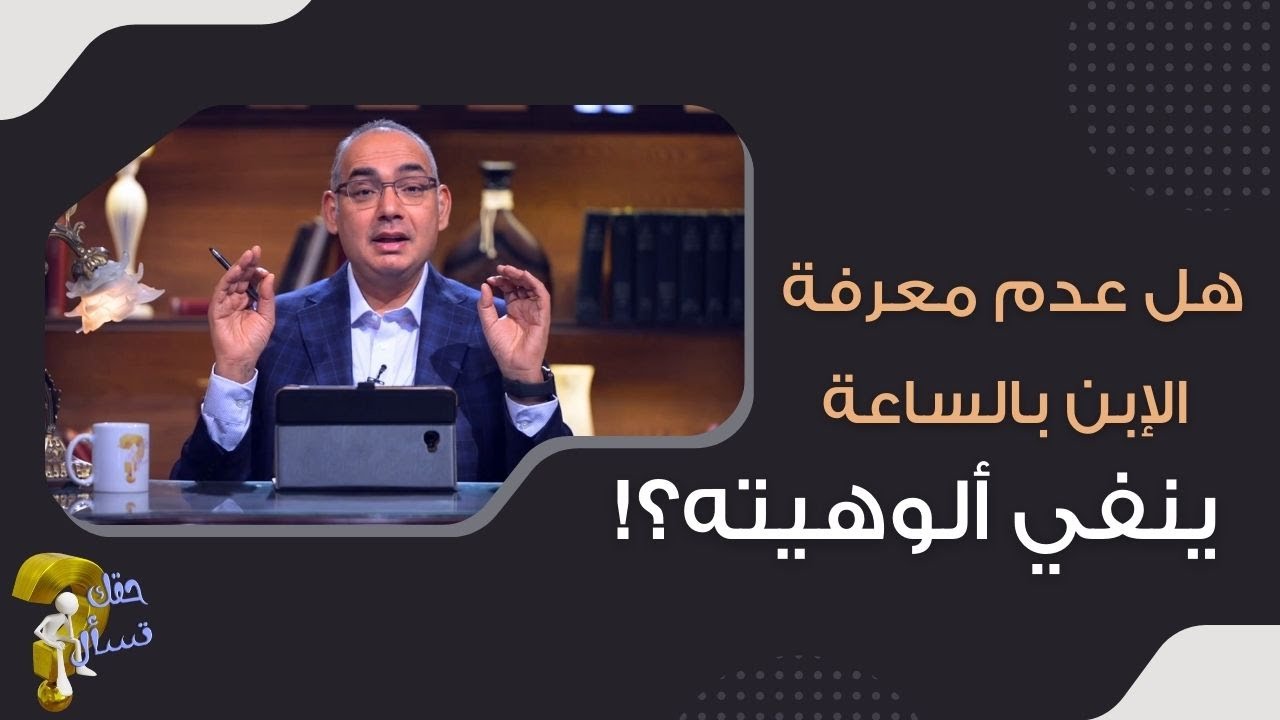هل عدم معرفة الإبن بالساعة ينفي ألوهيته؟!| برنامج حقك تسأل - الأخ عياد ظريف | حلقة ٥٣١