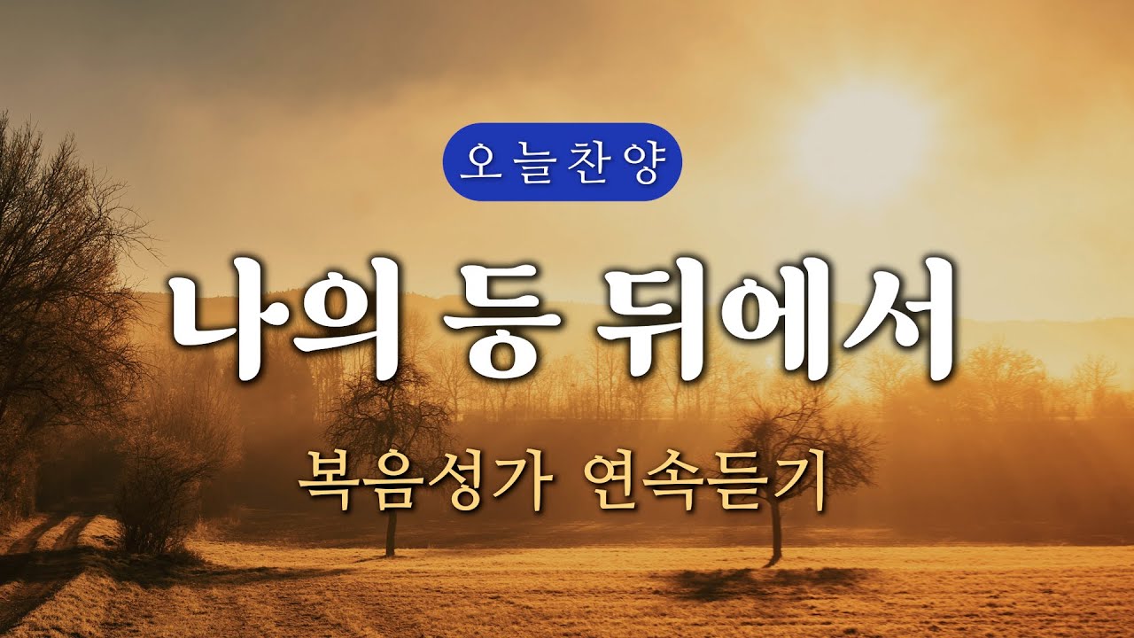 [복음찬양 연속듣기] 나의 등 뒤에서 _ 복음성가, 은혜찬양, 광고없는찬양, 오늘찬양