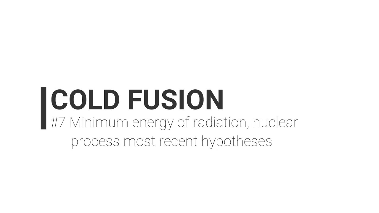 Cold Fusion #7 - Minimum energy of radiation, nuclear process, most recent hypotheses