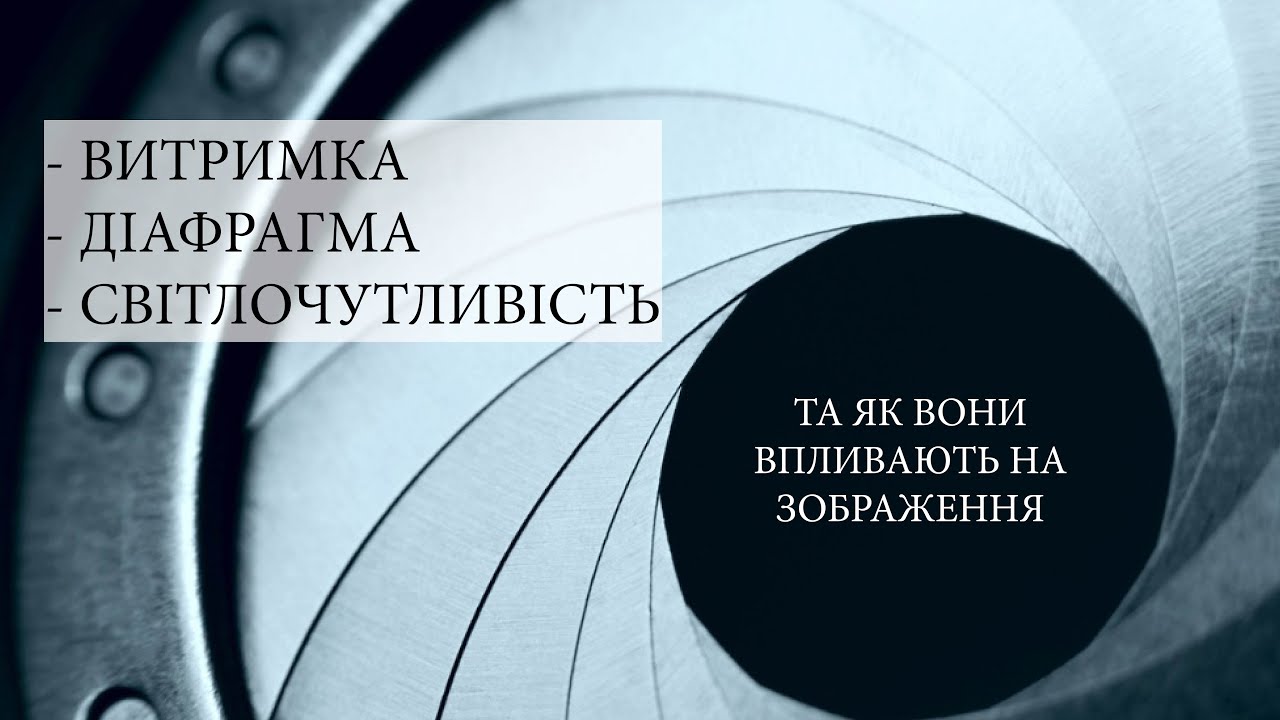 03. Витримка, діафрагма, світлочутливість та як вони впливають на зображення.