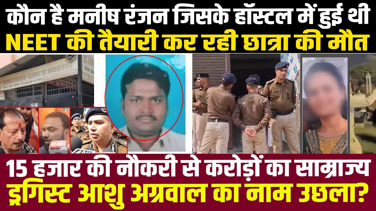 कौन है Manish Ranjan जिसके हॉस्टल में हुई NEET की छात्रा की मौ/त, ड्रगिस्ट आशु अग्रवाल का नाम उछला ?