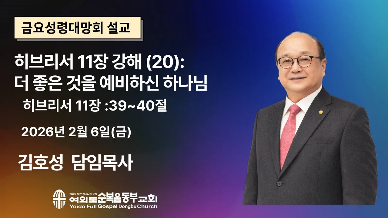 2026년2월6일(금) ㅣ금요성령대망회ㅣ히브리서11장 강해 (20):더 좋은것을 예비하신 하나님ㅣ히브리서 11장39~40절 ㅣ김호성 담임 목사 ㅣ 여의도순복음동부교회