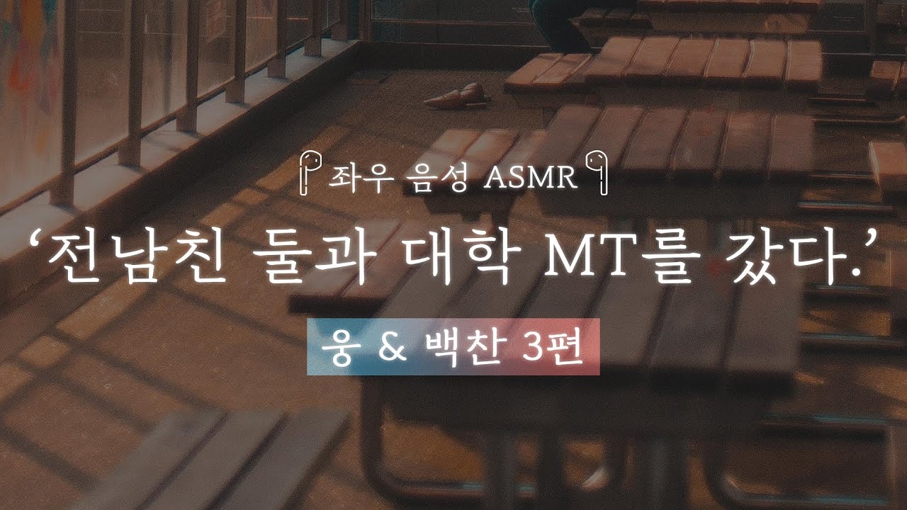 전남친 둘과 대학 MT를 갔다. [웅&백찬 3편]｜좌우음성 ASMR 드라마