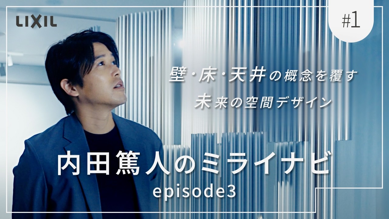 【LIXIL】壁・床・天井の概念を覆す未来の空間デザイン―内田篤人のミライナビ episode3 #1
