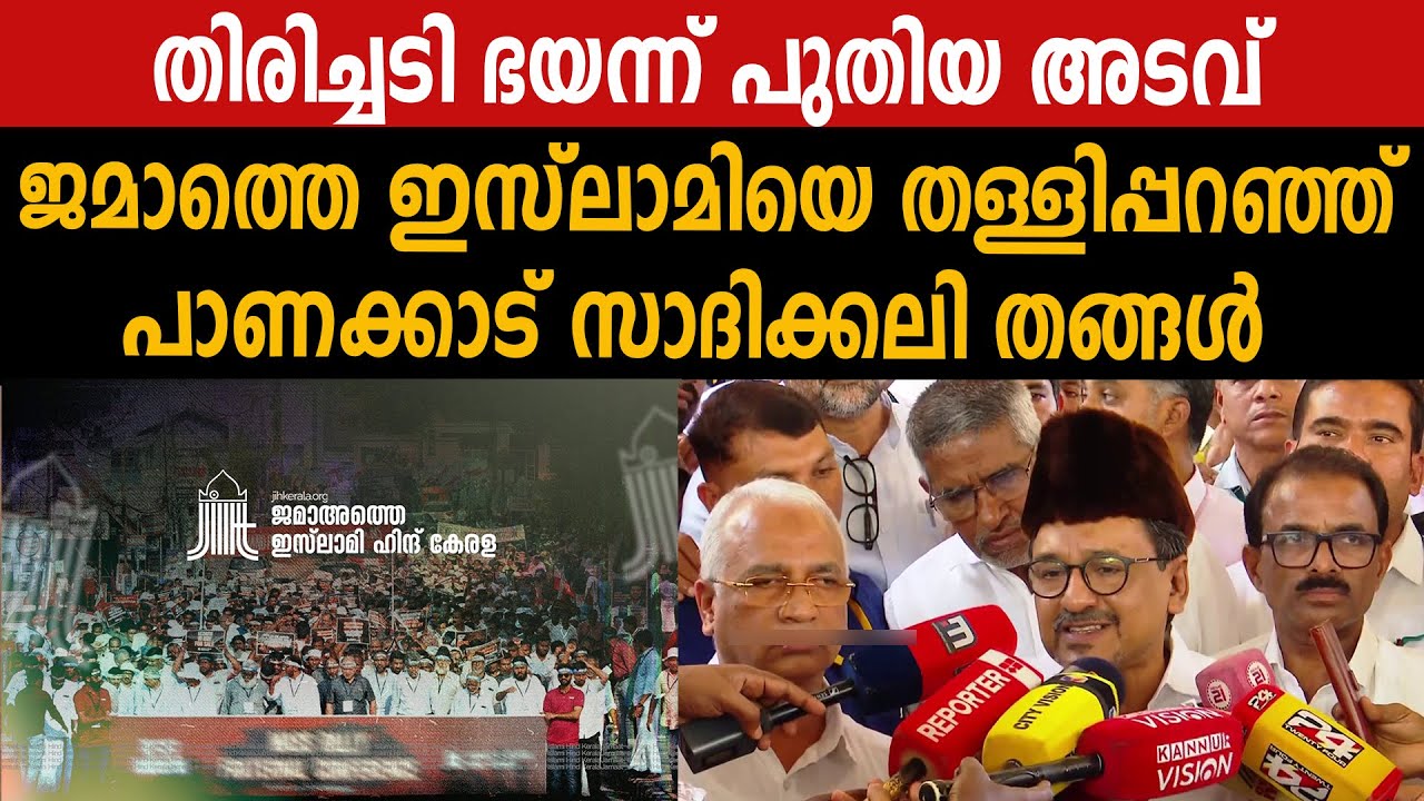 തിരിച്ചടി ഭയന്ന് പുതിയ അടവ് |  ജമാത്തെ ഇസ്‌ലാമിയെ തള്ളിപ്പറഞ്ഞ് പാണക്കാട് സാദിക്കലി തങ്ങൾ