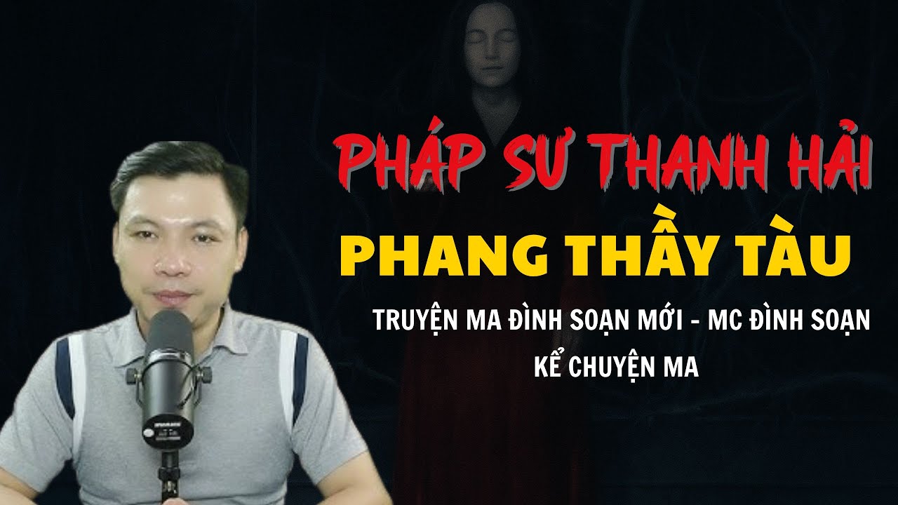 TRUYỆN MA ĐÌNH SOẠN MỚI : PHÁP SƯ THANH HẢI PHANG THẦY TÀU | CHUYỆN MA MC ĐÌNH SOẠN KỂ
