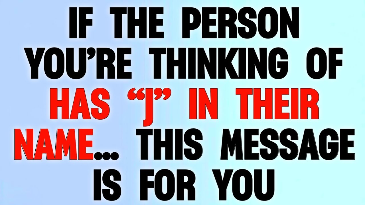 👉 IF THE PERSON YOU’RE THINKING OF HAS “J” IN THEIR NAME… THIS MESSAGE IS FOR YOU!