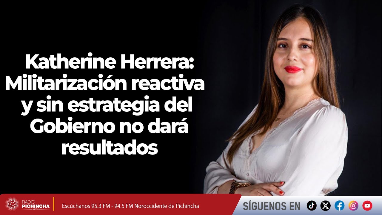 Katherine Herrera l Militarización reactiva y sin estrategia del Gobierno no dará resultados