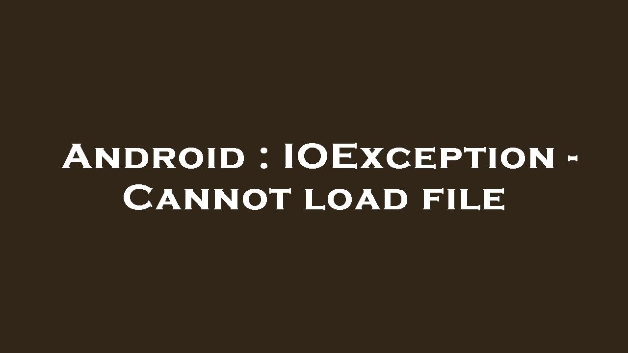 Android : IOException - Cannot load file