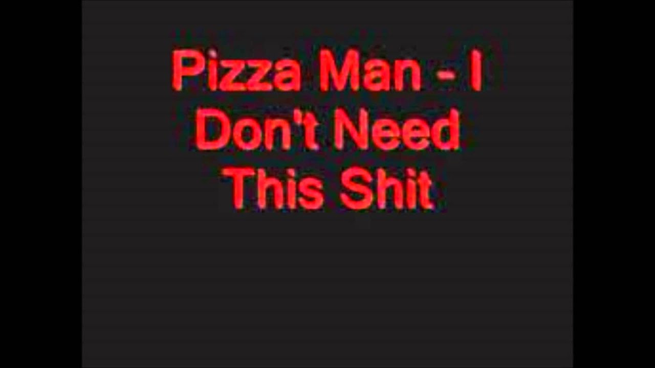 pizza man i don't need this shit