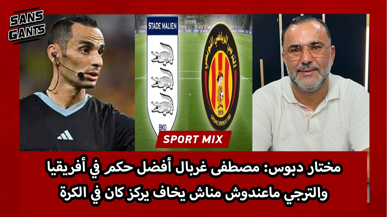مختار دبوس: مصطفى غربال أفضل حكم في أفريقيا والترجي ماعندوش مناش يخاف يركز كان في الكرة