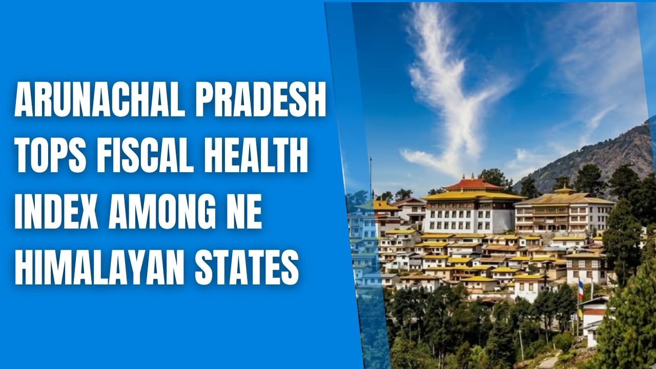 Arunachal Pradesh Tops Fiscal Health Index Among NE-Himalayan States