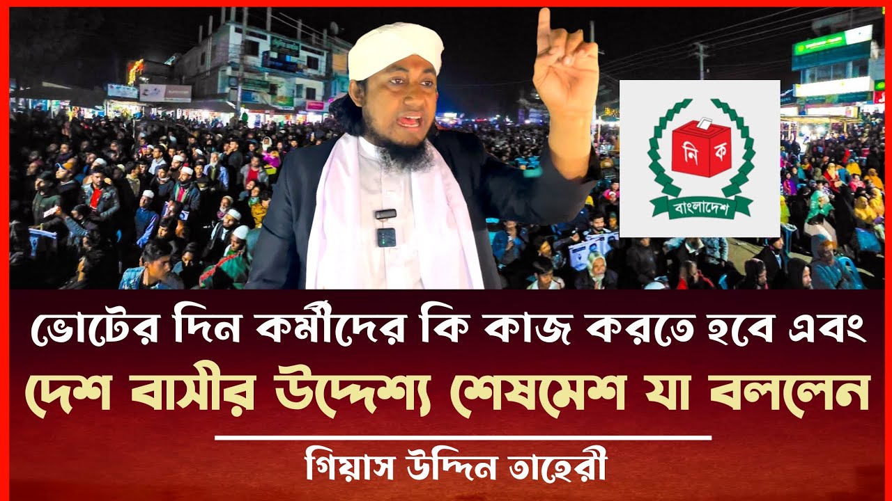 ভোটের দিন কর্মীদের কি করনীয় এবং দেশবাসীর উদ্দেশ্য শেষমেশ যা বললেন গিয়াস উদ্দিন তাহেরী Taheri News 