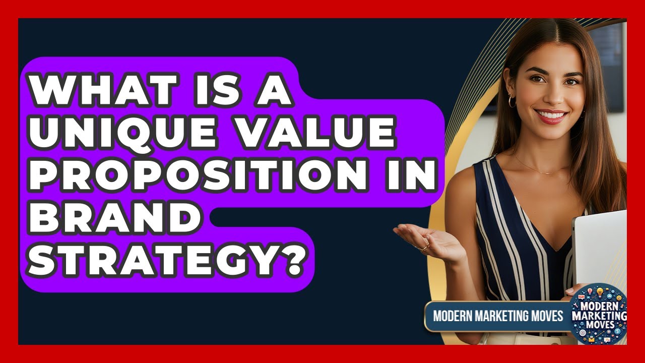 What Is A Unique Value Proposition In Brand Strategy? - Modern Marketing Moves