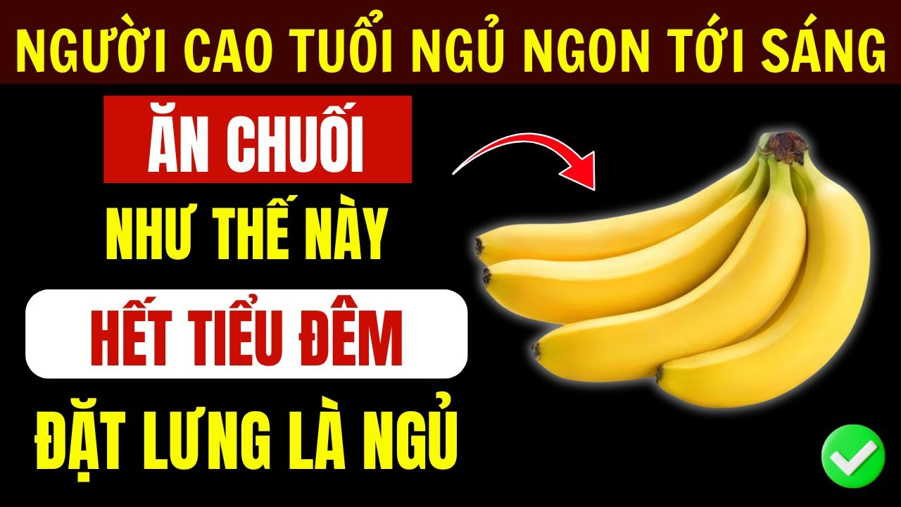 Người Cao Tuổi: Chuối Ăn Với 4 Cách Như Thế Này Giúp Ngủ Sâu, Hết Tiểu Đêm, Ngủ Ngon Tới Sáng