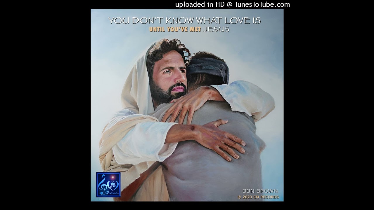 You Don't Know What Love Is - Until You've Met Jesus: by Don Brown