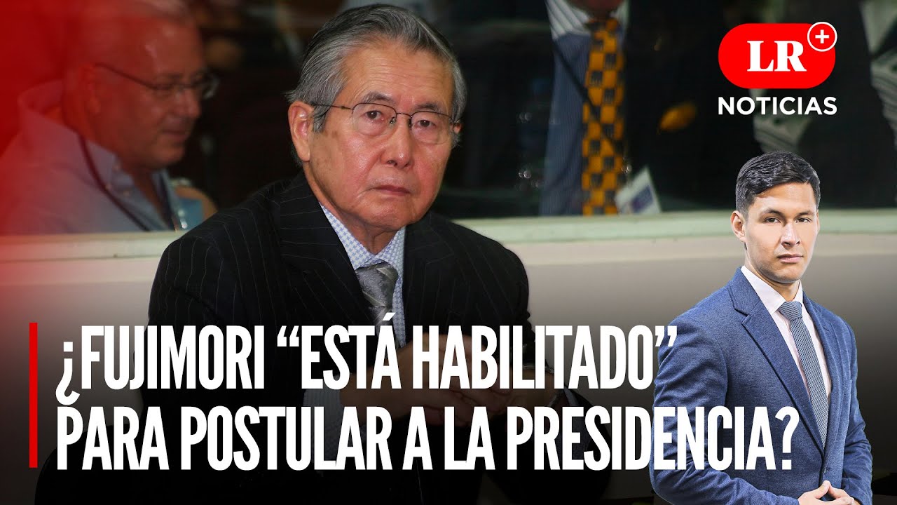 ¿Alberto Fujimori “está habilitado” para postular a la presidencia? | LR+ Noticias