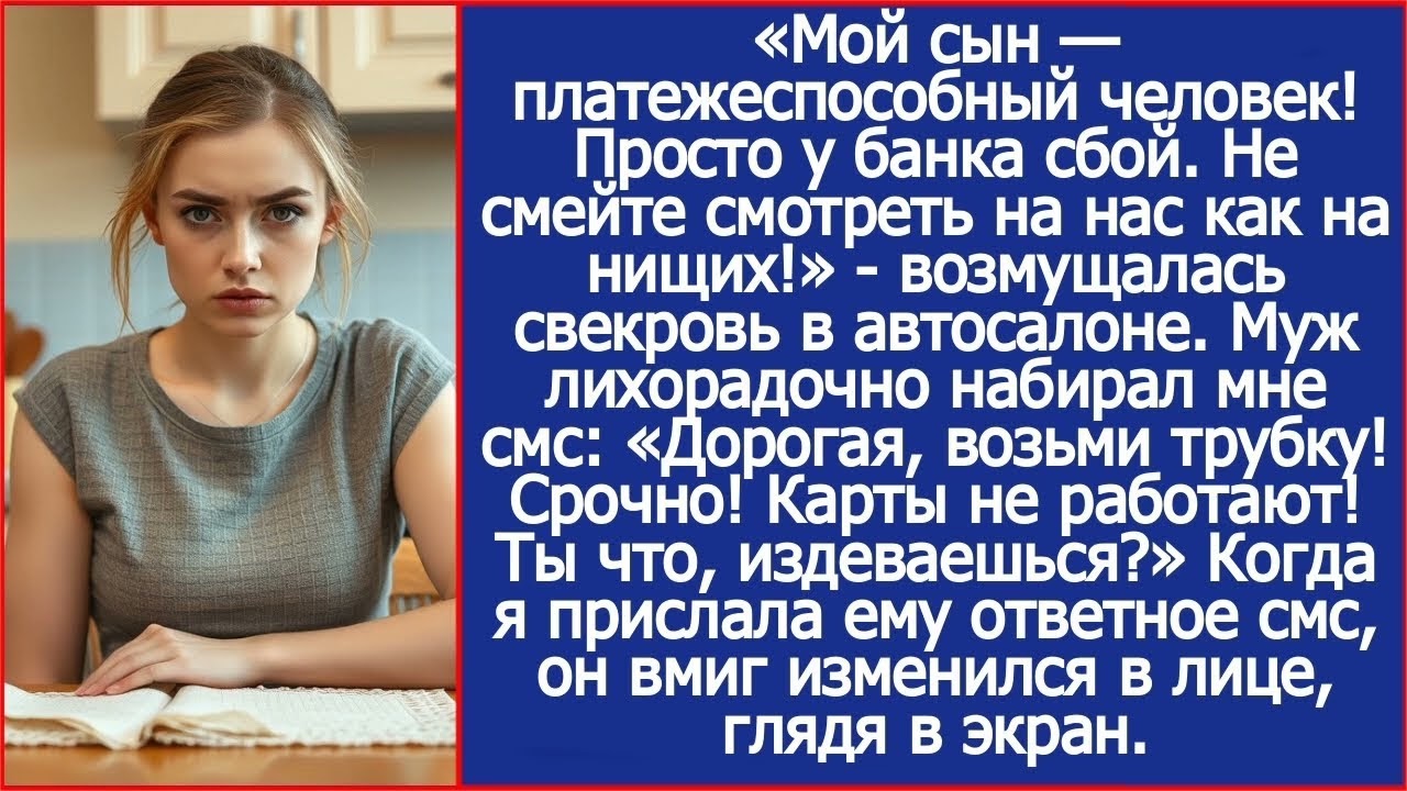 Дорогая, возьми трубку! Срочно! Карты не работают! Мы с мамой в автосалоне! Ты что, издеваешься?