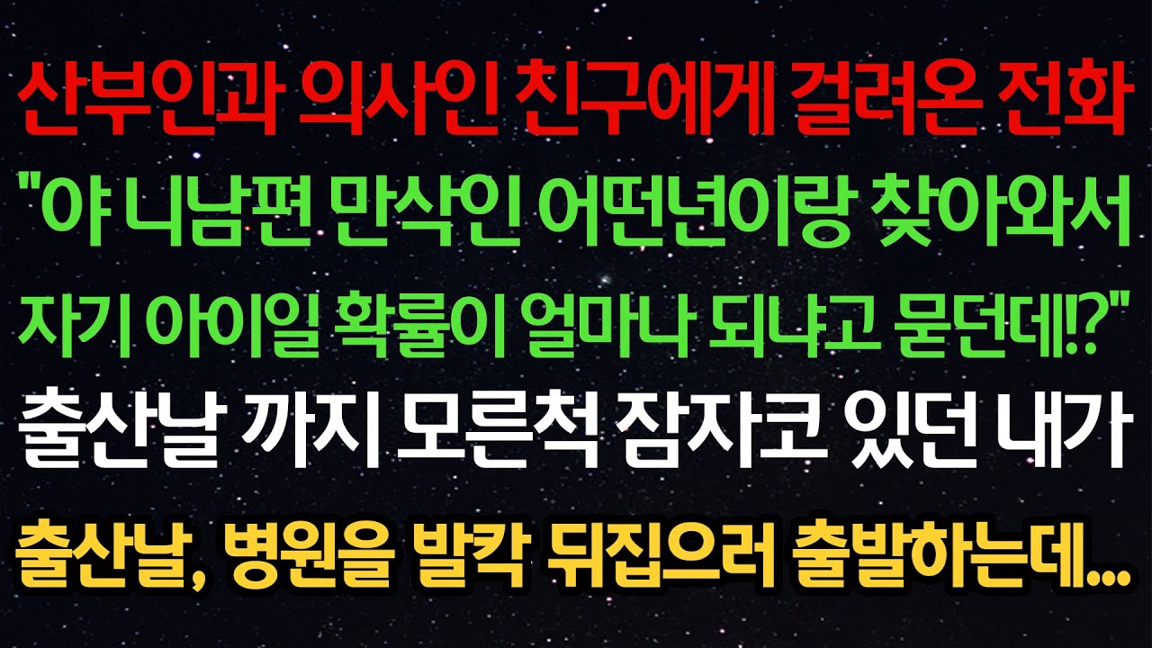 실화사연- 산부인과 의사인 친구에게 걸려온 전화“야 니남편 만삭이랑 찾아와서 친자일 확률이 얼마나 되냐고 묻던데!?”출산날 까지 모른척 잠자코 있던 내가출산날, 병원을 발칵 뒤집으