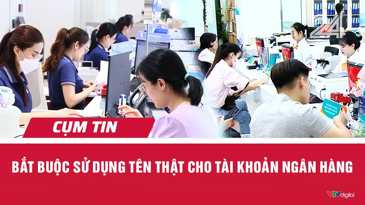 Bắt buộc sử dụng t&ecirc;n thật cho t&agrave;i khoản ng&acirc;n h&agrave;ng | Cụm tin | VTV24