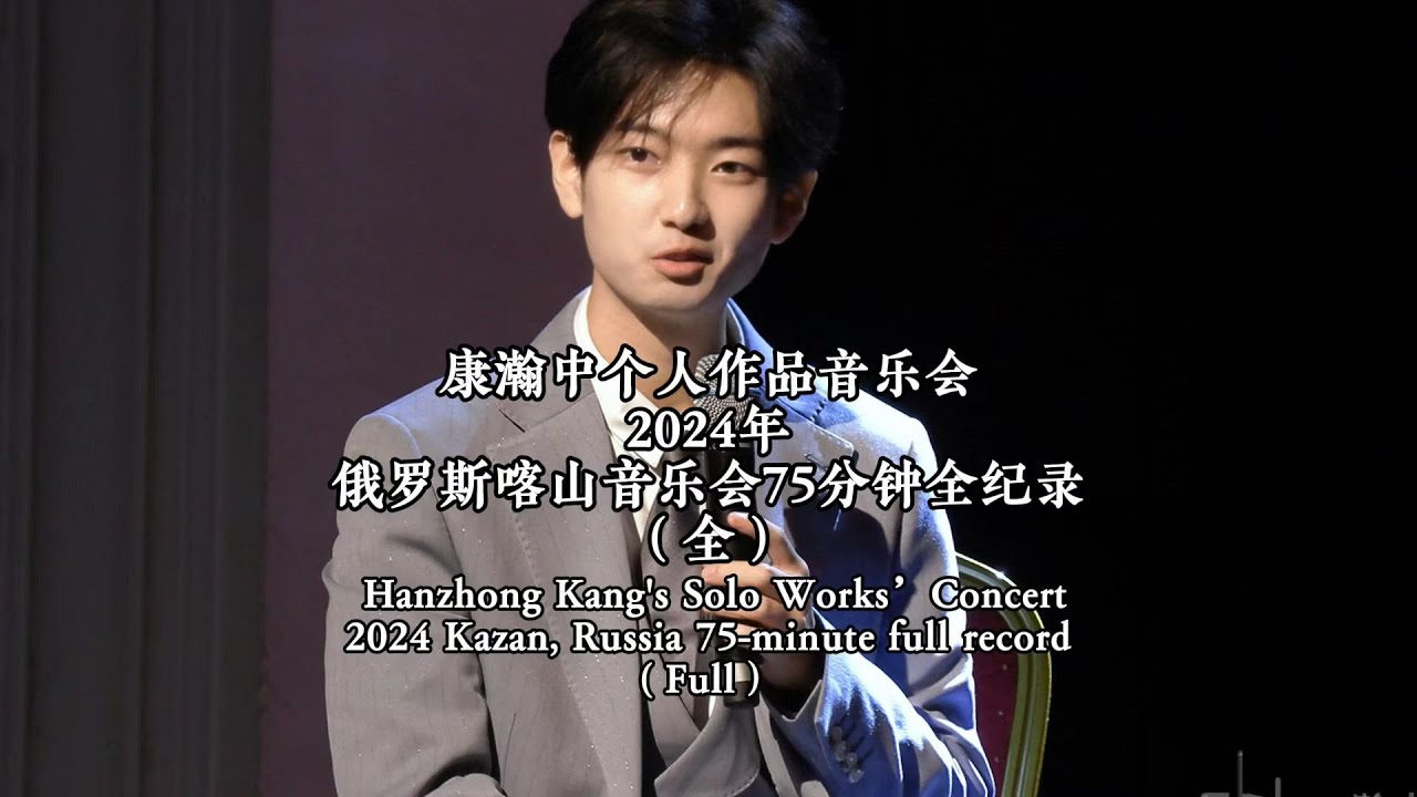 Hanzhong Kang's Solo Works&rsquo; Concert 2024 Kazan, Russia 75-minute full record I 康瀚中 I 2024俄罗斯音乐会 I 作曲