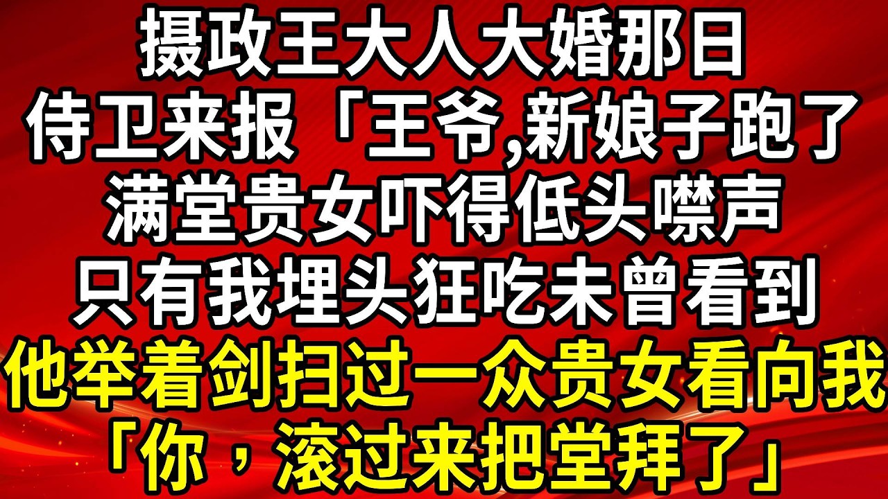 摄政王大人大婚那日。侍卫来报「王爷,新娘子跑了」满堂贵女吓得低头噤声，只有我埋头狂吃未曾看到他举着剑扫过一众贵女看​​​​向我「你，滚过来把堂拜了」#生活經驗#情感故事#養老#睡前故事
