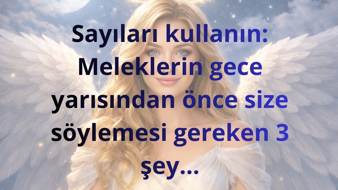 Sayıları kullanın: Meleklerin gece yarısından önce size söylemesi gereken 3 şey...