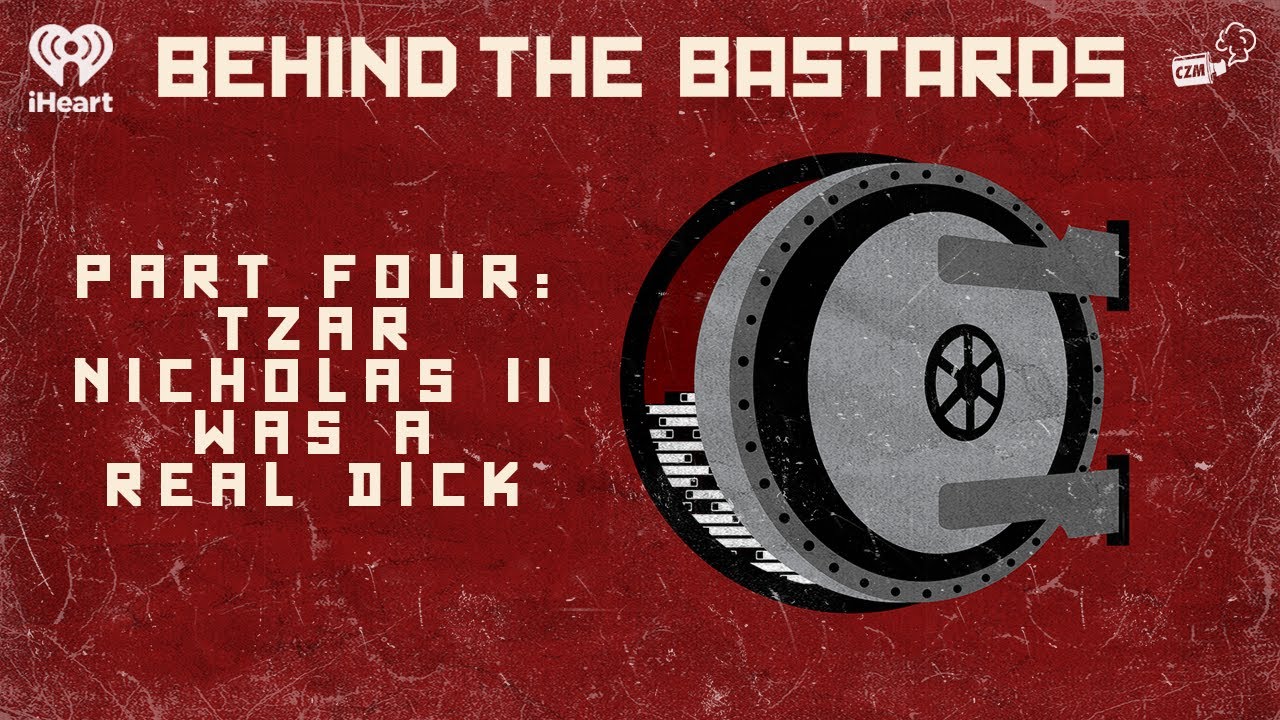 Part Four: Tzar Nicholas II Was A Real Dick | BEHIND THE BASTARDS