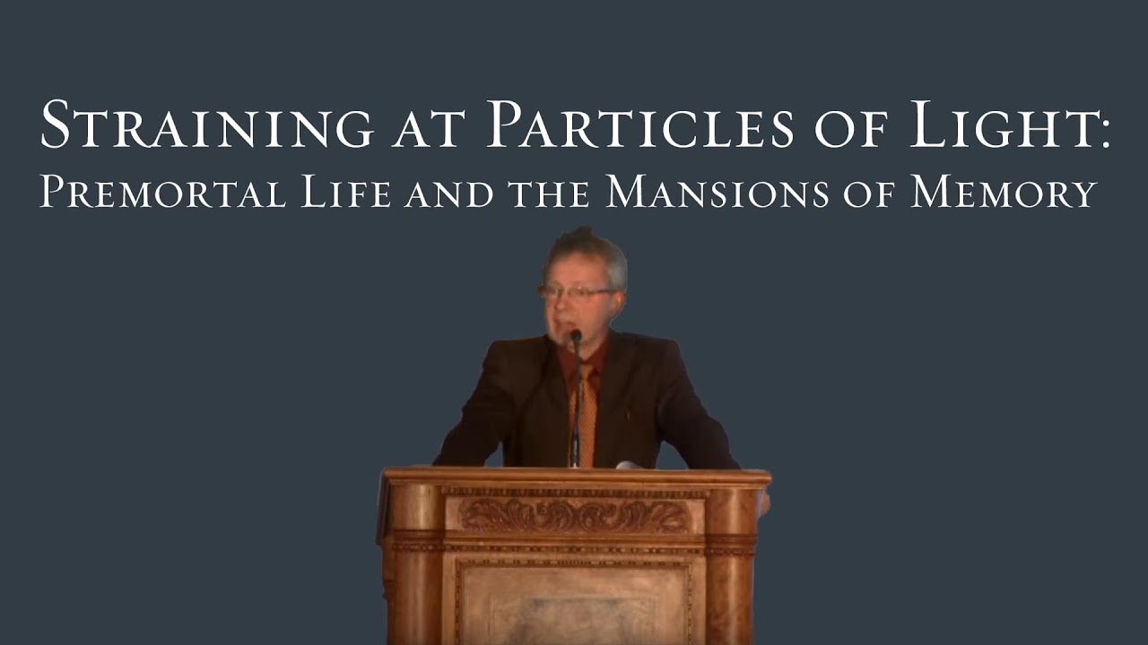 Straining at Particles of Light: Premortal Life and the Mansions of Memory - Terryl Givens