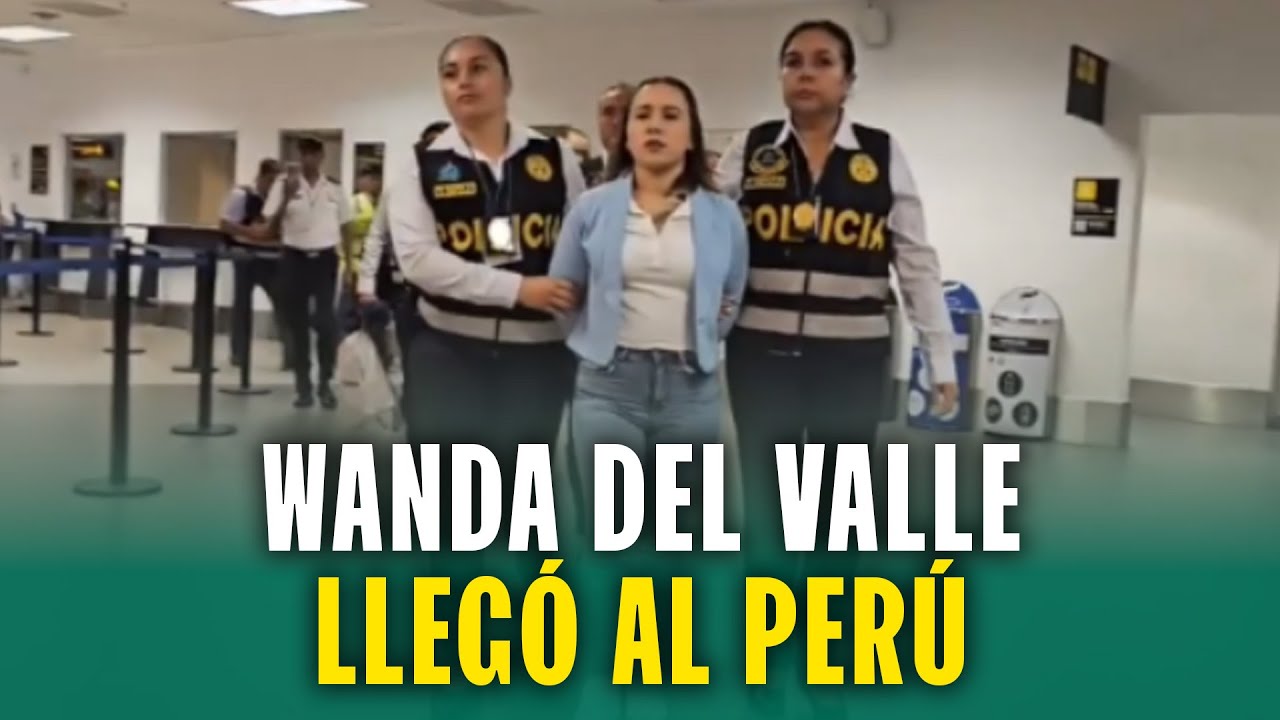 WANDA DEL VALLE ES EXTRADITADA AL PERÚ: ¿QUÉ SE SABE?