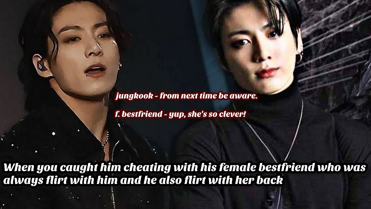 JUNGKOOK FF || When you caught him cheating with his female bestfriend who always flirt with him &mdash;