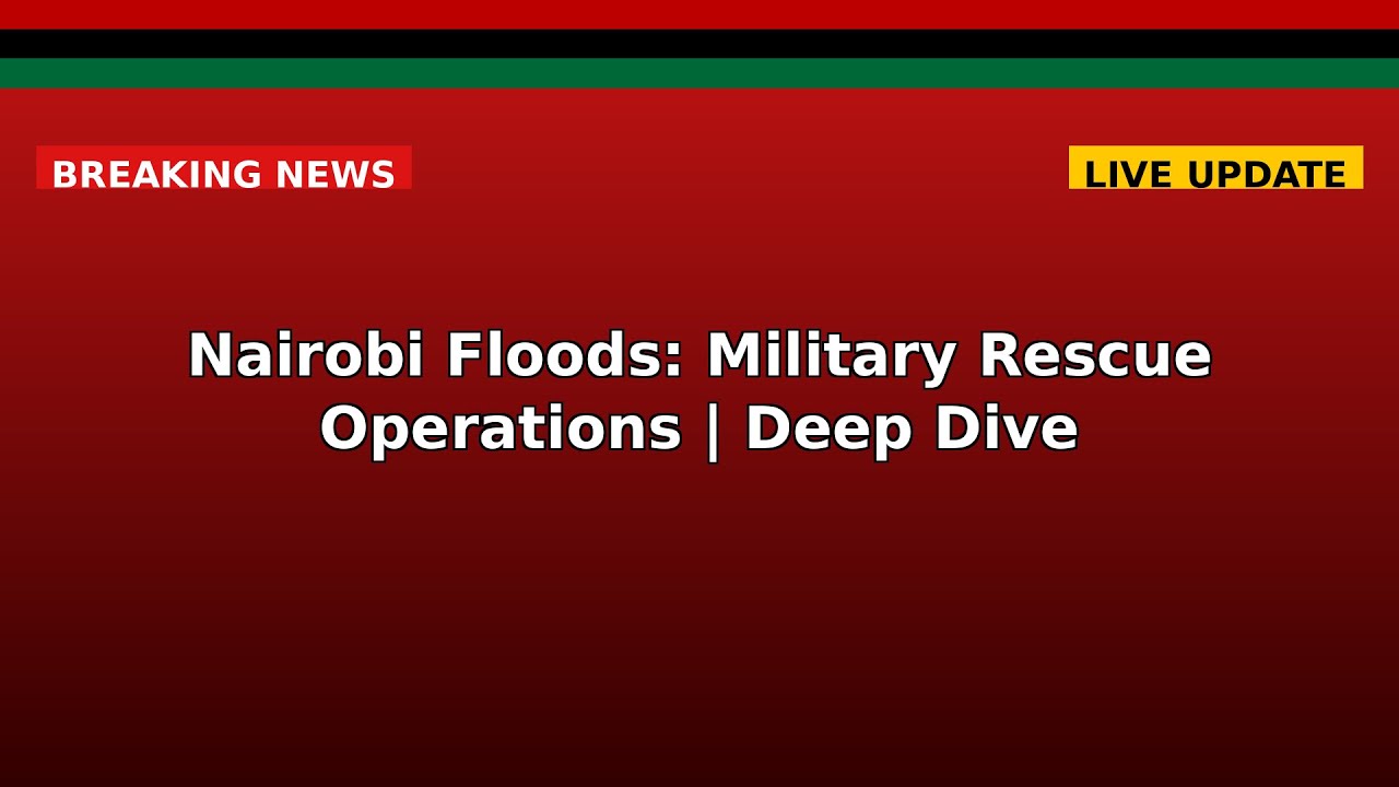 Nairobi Floods: Military Rescue Operations | Deep Dive