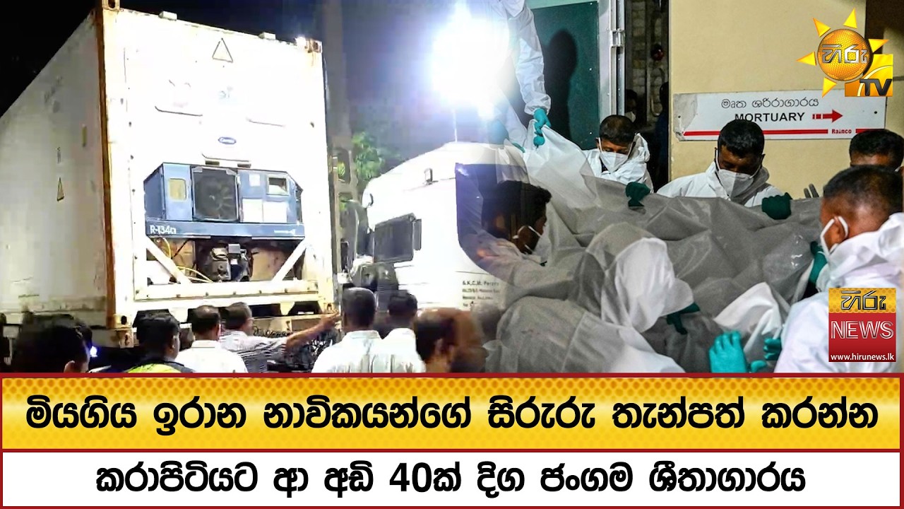 ප්‍රහාරයට ලක්ව මියගිය ඉරාන නාවිකයන්ගේ සිරුරු තැන්පත් කරන්න කරාපිටියට ආ අඩි 40ක් දිග ජංගම ශීතාගාරය