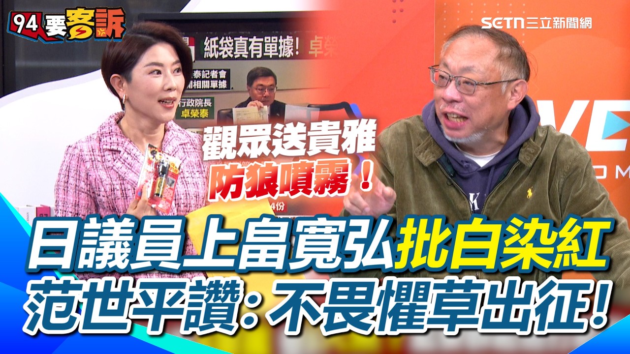 卓榮泰公開牛皮紙袋…單據全曝！許貴雅收到觀眾送的防狼噴霧！國民黨想讓卓榮泰嘴巴講出「公務行程」？范世平讚日議員上畠寬弘不畏懼草出征…批白又批紅！｜【94要客訴】三立新聞網 SETN.com