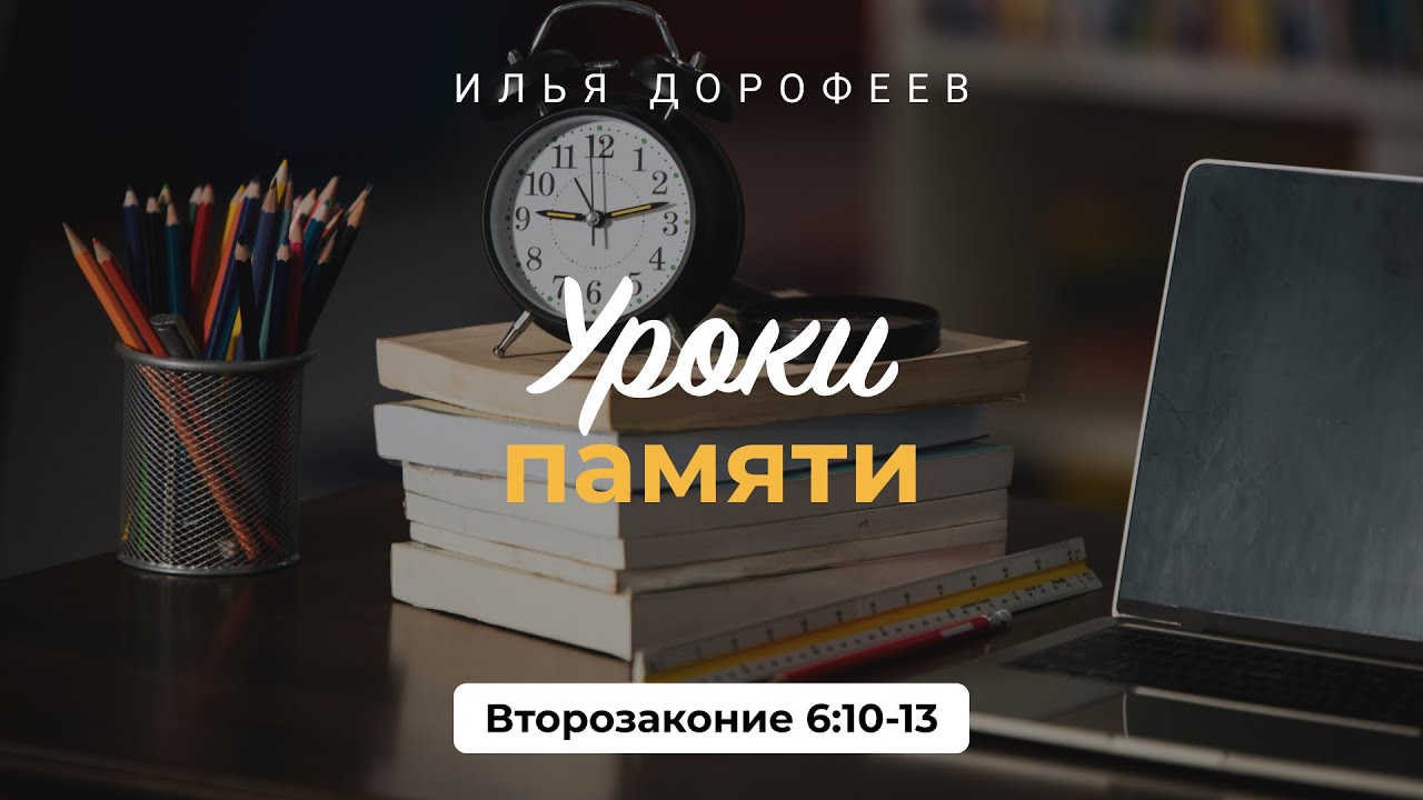 Уроки памяти. Второзаконие 6:10-13; Илья Дорофеев