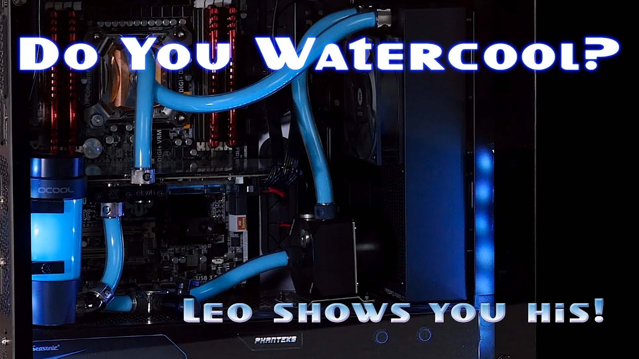 Do you WATERCOOL? Leo Shows you his ...