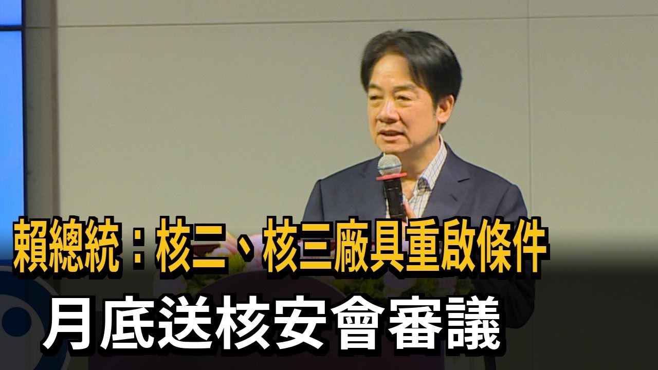 賴總統：核二、核三廠具重啟條件　月底送核安會審議－民視新聞