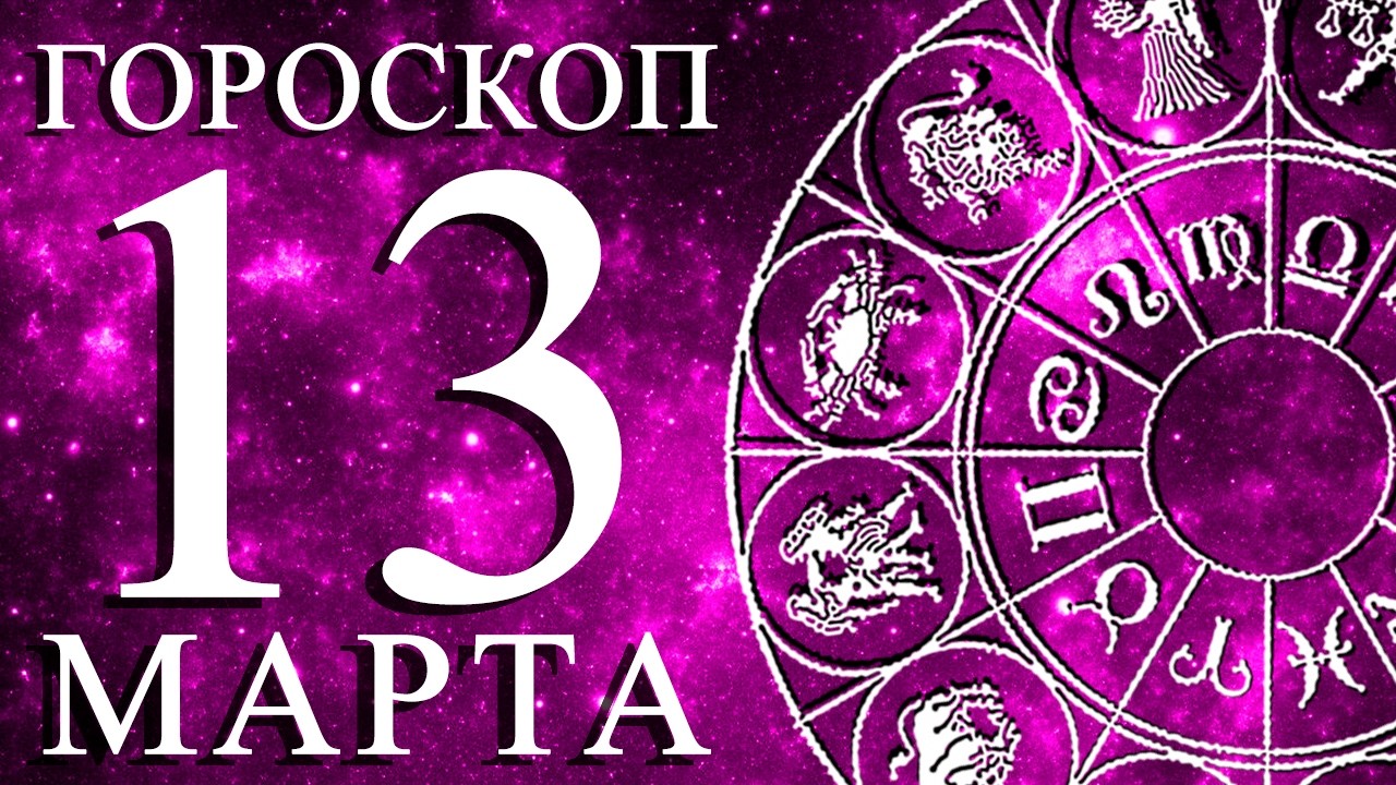 ГОРОСКОП НА 13 МАРТА ДЛЯ КАЖДОГО ЗНАКА ЗОДИАКА!