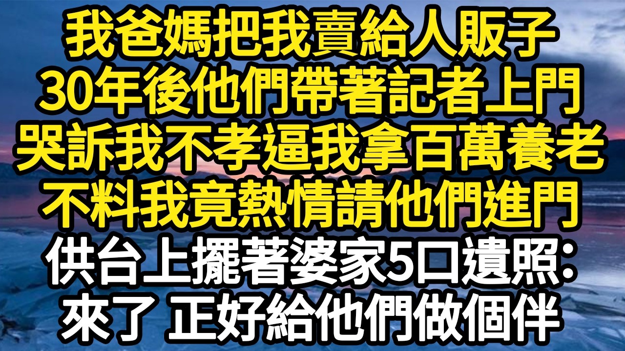 我爸媽把我賣給人販子，30年後他們帶著記者上門，哭訴我不孝逼我拿百萬養老，不料我竟熱情請他們進門，供台上擺著婆家5口遺照：來了 正好給他們做個伴#故事#悬疑#人性#刑事#人生故事#生活哲學#為人哲學