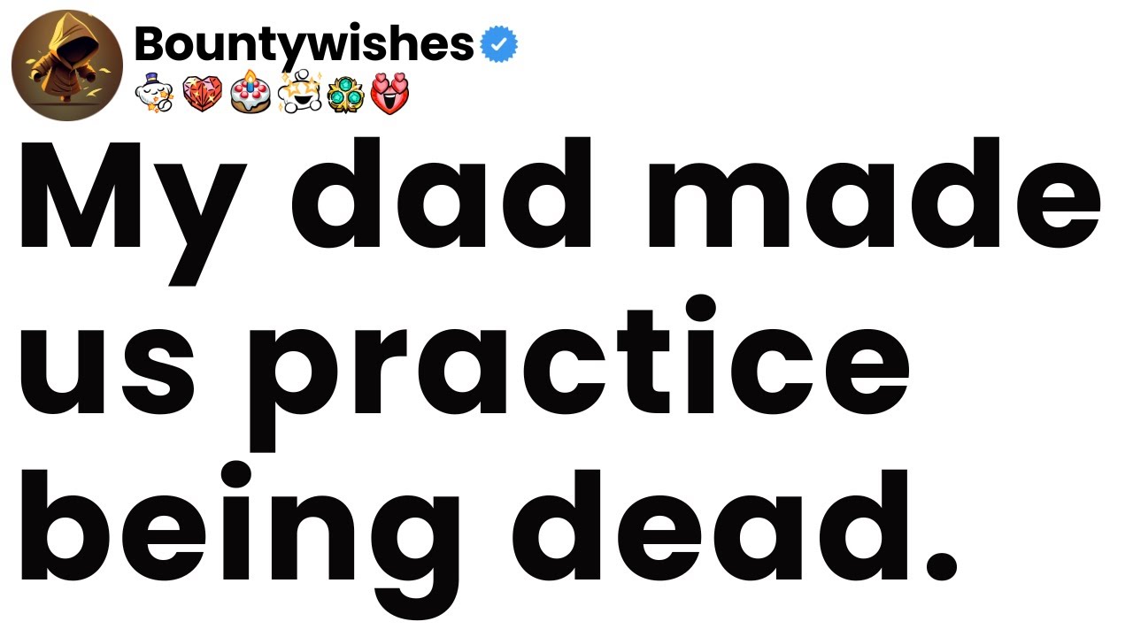 My dad made us practice being dead...