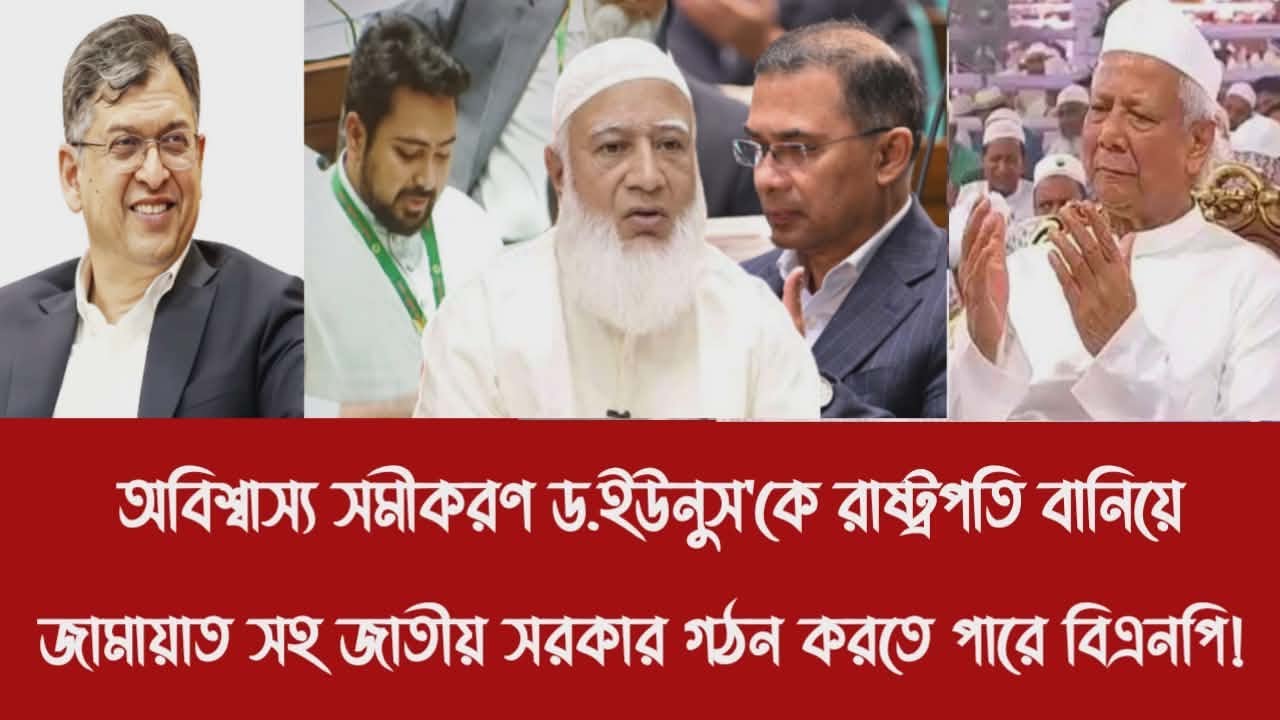 অবিশ্বাস্য সমীকরণ ড.ইউনুস'কে রাষ্ট্রপতি বানিয়ে জামায়াত সহ জাতীয় সরকার গঠন করতে পারে বিএনপি!