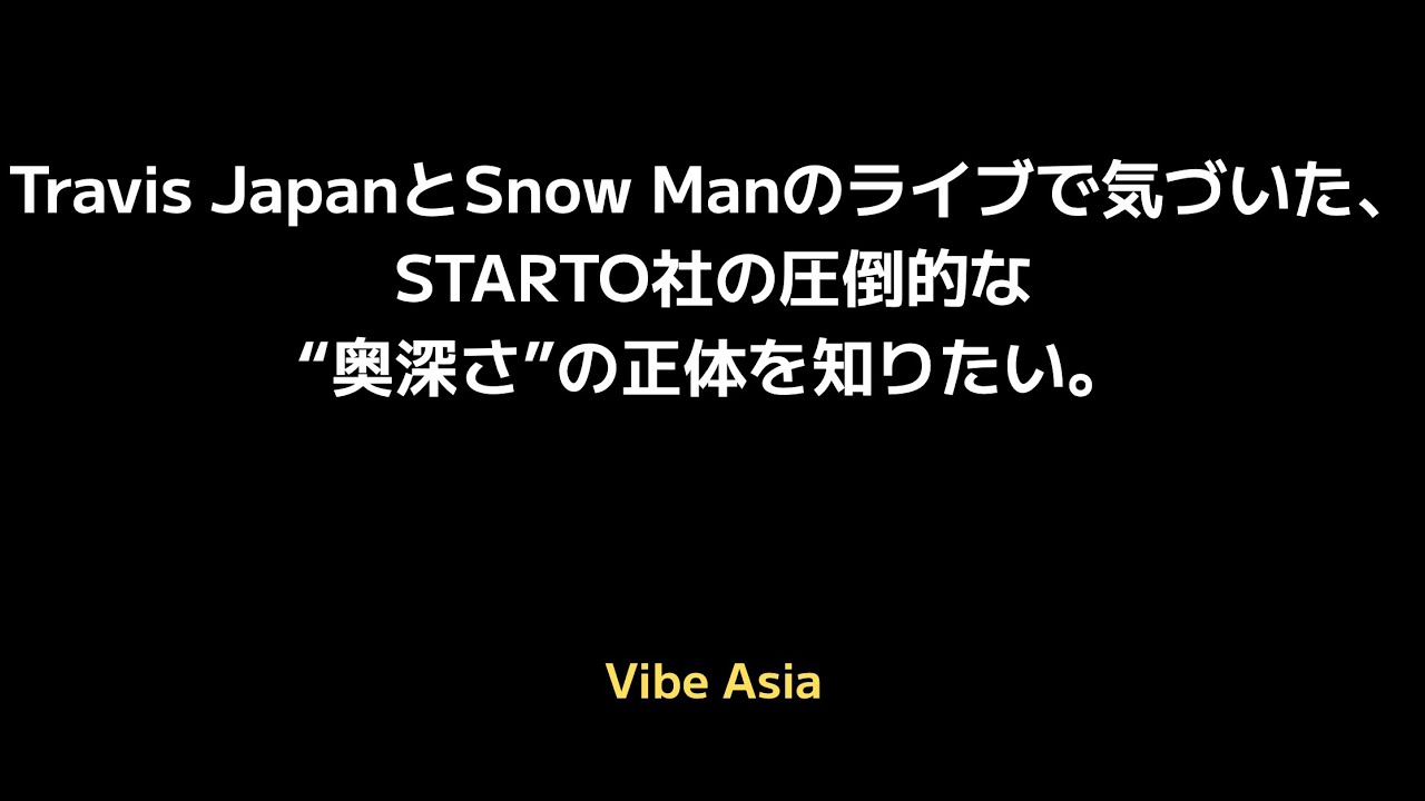 Travis JapanとSnow Manのライブで気づいた、STARTO社の圧倒的な“奥深さ”の正体を知りたい。