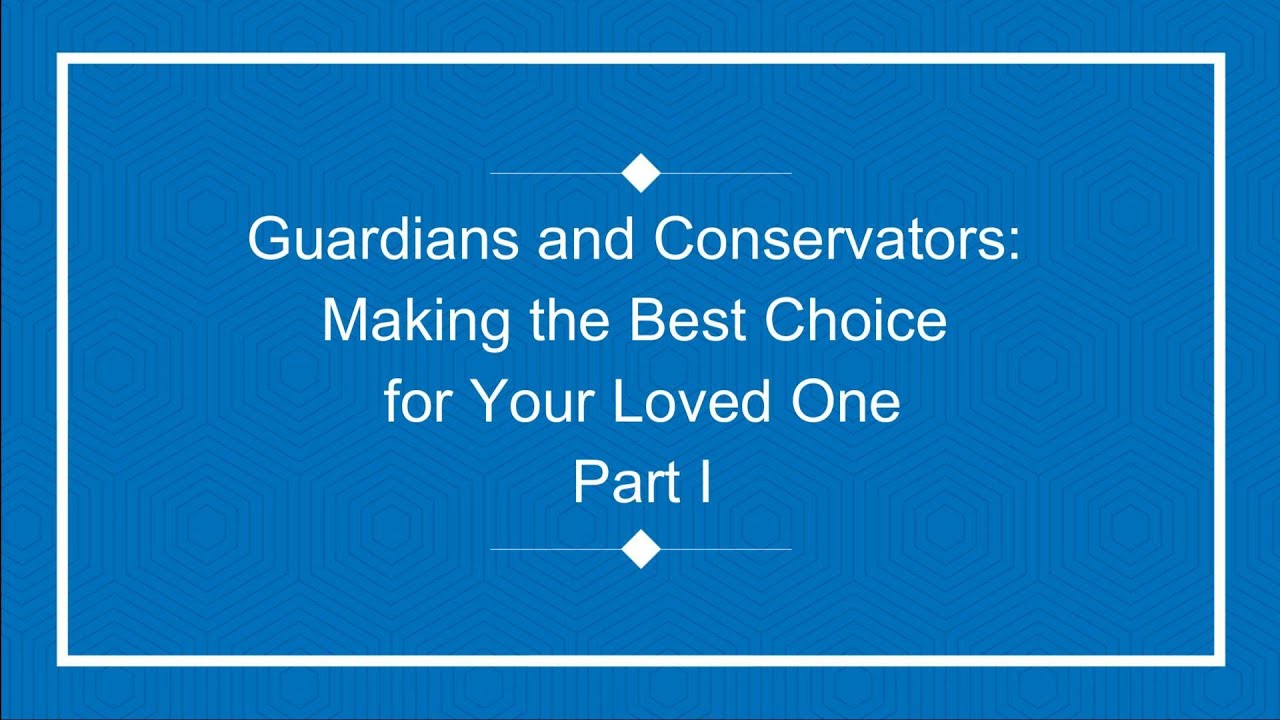 Guardians and Conservators: Making the Best Choice for Your Loved One Part I